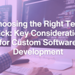 Choosing the Right Tech Stack for Your Custom Software Project