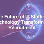 The Future of IT Staffing: How Technology is Shaping Recruitment